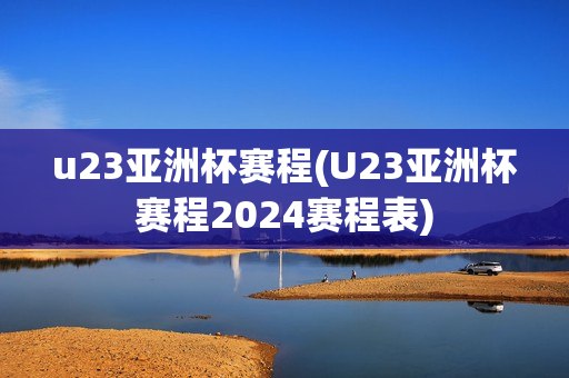 u23亚洲杯赛程(U23亚洲杯赛程2024赛程表)