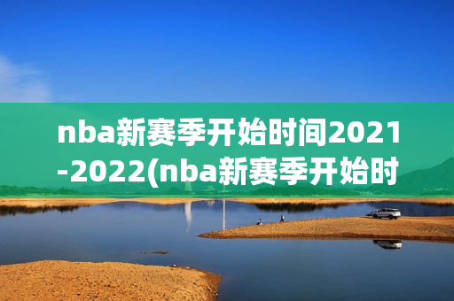 nba新赛季开始时间2021-2022(nba新赛季开始时间赛程)